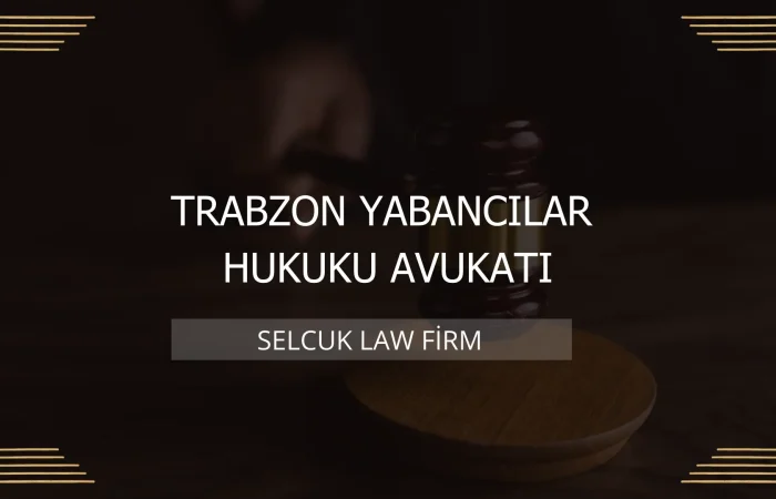 Trabzon Yabancılar Hukuku Avukatı Kapak
